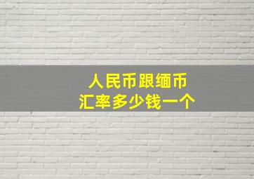 人民币跟缅币汇率多少钱一个