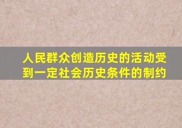 人民群众创造历史的活动受到一定社会历史条件的制约