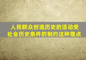 人民群众创造历史的活动受社会历史条件的制约这种观点