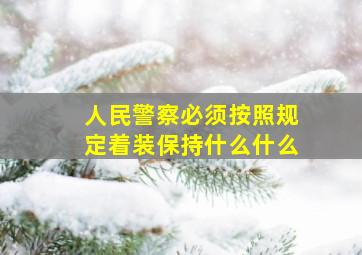 人民警察必须按照规定着装保持什么什么