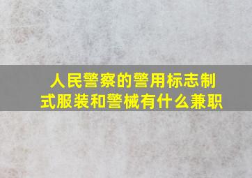 人民警察的警用标志制式服装和警械有什么兼职