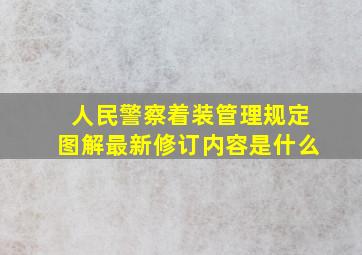 人民警察着装管理规定图解最新修订内容是什么