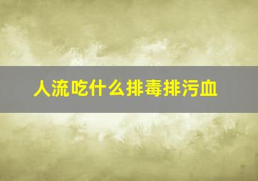 人流吃什么排毒排污血