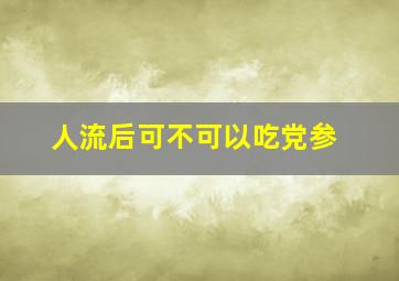 人流后可不可以吃党参