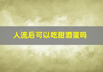 人流后可以吃甜酒蛋吗