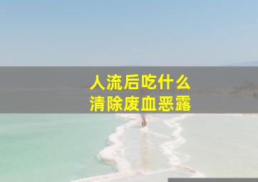 人流后吃什么清除废血恶露