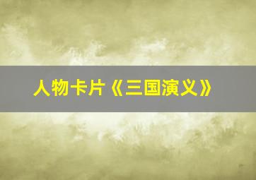 人物卡片《三国演义》