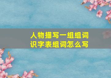 人物描写一组组词识字表组词怎么写