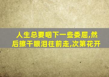 人生总要咽下一些委屈,然后擦干眼泪往前走,次第花开