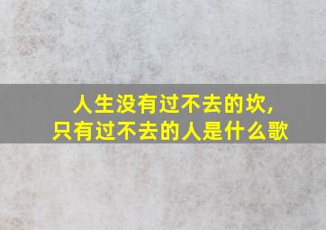 人生没有过不去的坎,只有过不去的人是什么歌