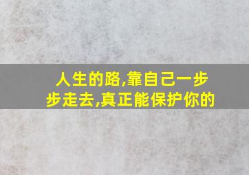 人生的路,靠自己一步步走去,真正能保护你的