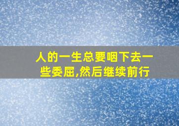 人的一生总要咽下去一些委屈,然后继续前行