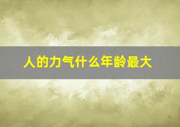 人的力气什么年龄最大