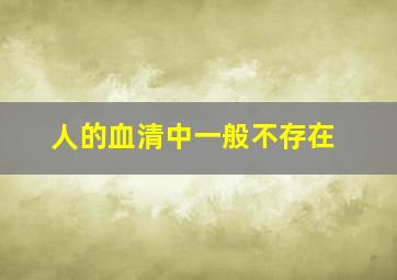 人的血清中一般不存在