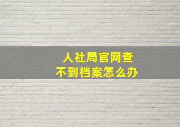 人社局官网查不到档案怎么办