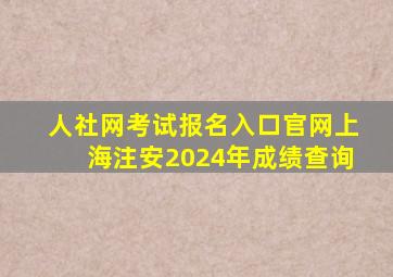 人社网考试报名入口官网上海注安2024年成绩查询