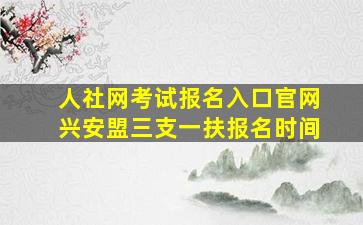 人社网考试报名入口官网兴安盟三支一扶报名时间