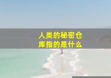 人类的秘密仓库指的是什么