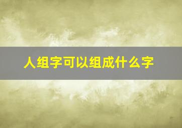 人组字可以组成什么字