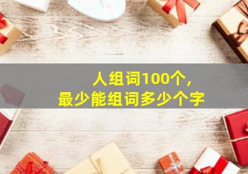 人组词100个,最少能组词多少个字