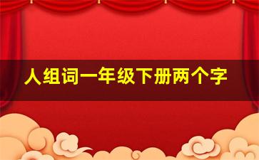 人组词一年级下册两个字