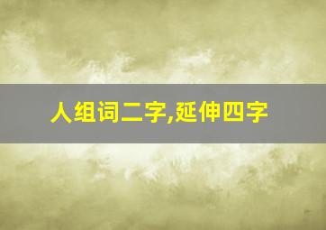 人组词二字,延伸四字