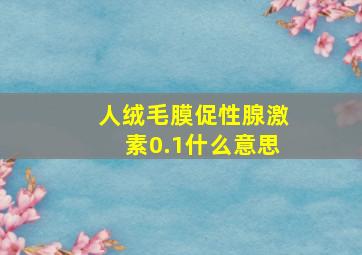 人绒毛膜促性腺激素0.1什么意思