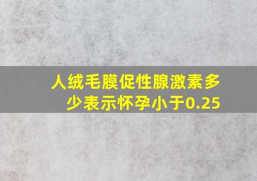 人绒毛膜促性腺激素多少表示怀孕小于0.25