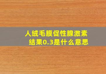 人绒毛膜促性腺激素结果0.3是什么意思