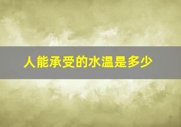 人能承受的水温是多少