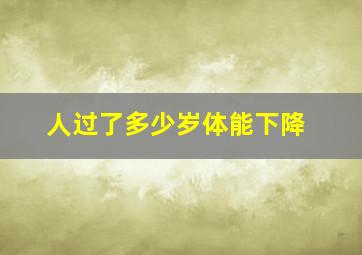 人过了多少岁体能下降