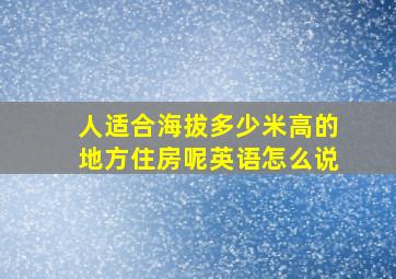 人适合海拔多少米高的地方住房呢英语怎么说