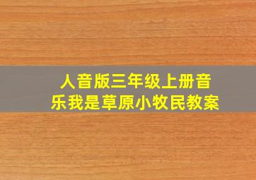 人音版三年级上册音乐我是草原小牧民教案