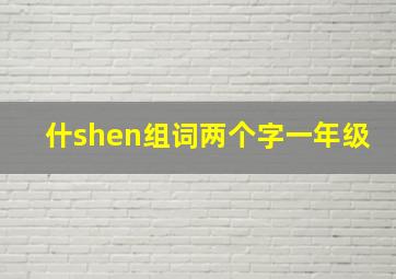 什shen组词两个字一年级