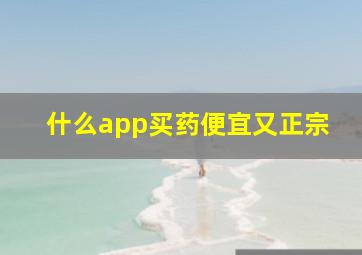 什么app买药便宜又正宗