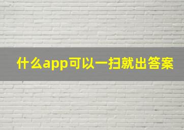 什么app可以一扫就出答案