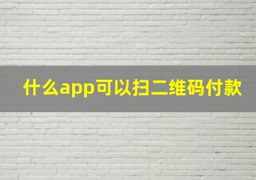 什么app可以扫二维码付款