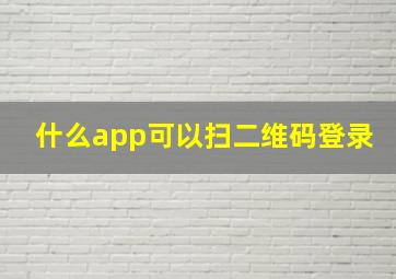 什么app可以扫二维码登录