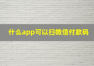 什么app可以扫微信付款码