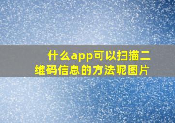 什么app可以扫描二维码信息的方法呢图片