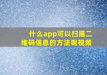 什么app可以扫描二维码信息的方法呢视频