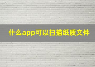 什么app可以扫描纸质文件