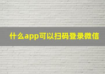 什么app可以扫码登录微信