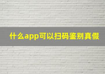 什么app可以扫码鉴别真假