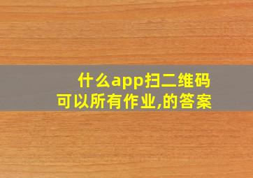 什么app扫二维码可以所有作业,的答案