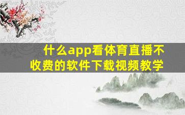 什么app看体育直播不收费的软件下载视频教学