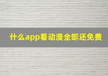 什么app看动漫全部还免费