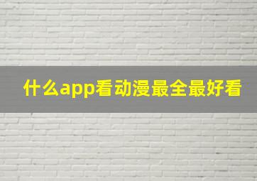 什么app看动漫最全最好看