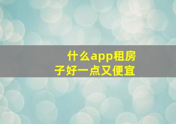 什么app租房子好一点又便宜