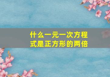 什么一元一次方程式是正方形的两倍